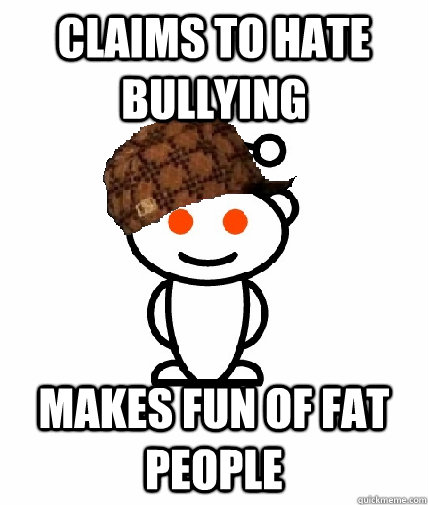 claims to hate bullying  makes fun of fat people  Scumbag Reddit