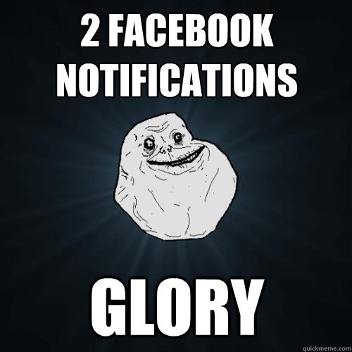 2 facebook notifications glory  Forever Alone