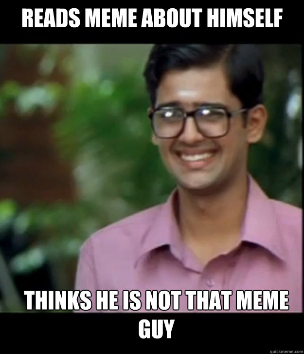 Reads Meme about himself Thinks he is not that meme guy  Smart Iyer boy