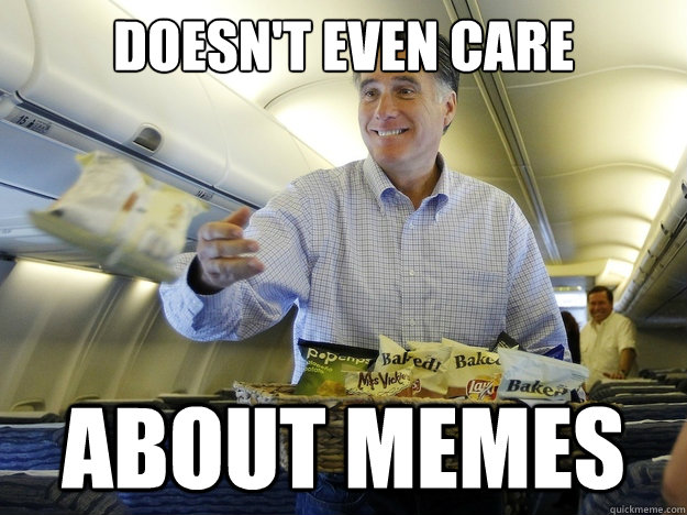 doesn't even care about memes  