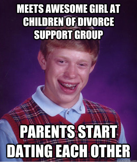 Meets awesome girl at children of divorce support group parents start dating each other - Meets awesome girl at children of divorce support group parents start dating each other  Bad Luck Brian
