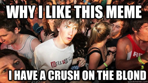 Why I like this meme I have a crush on the blond  Sudden Clarity Clarence