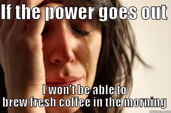 IF THE POWER GOES OUT  I WON'T BE ABLE TO BREW FRESH COFFEE IN THE MORNING First World Problems