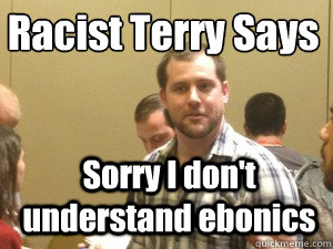Racist Terry Says Sorry I don't understand ebonics  Racist Terry