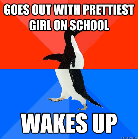 goes out with prettiest girl on school wakes up  Socially Awesome Awkward Penguin
