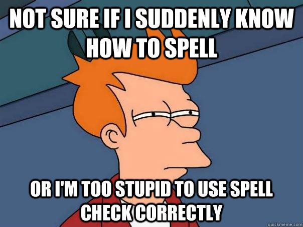 Not sure if I suddenly know how to spell Or I'm too stupid to use spell check correctly  Futurama Fry
