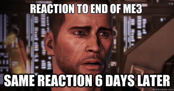 Reaction to end of ME3 Same reaction 6 days later - Reaction to end of ME3 Same reaction 6 days later  Mass Effect 3 Ending