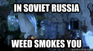 In soviet russia weed smokes you  