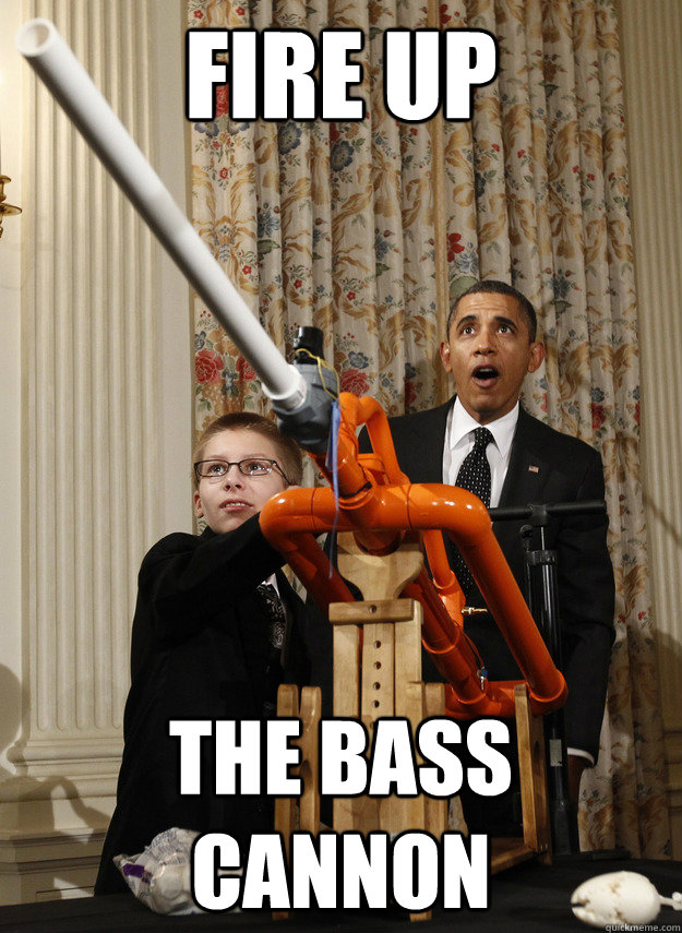 Fire up The Bass Cannon  OMG Obama