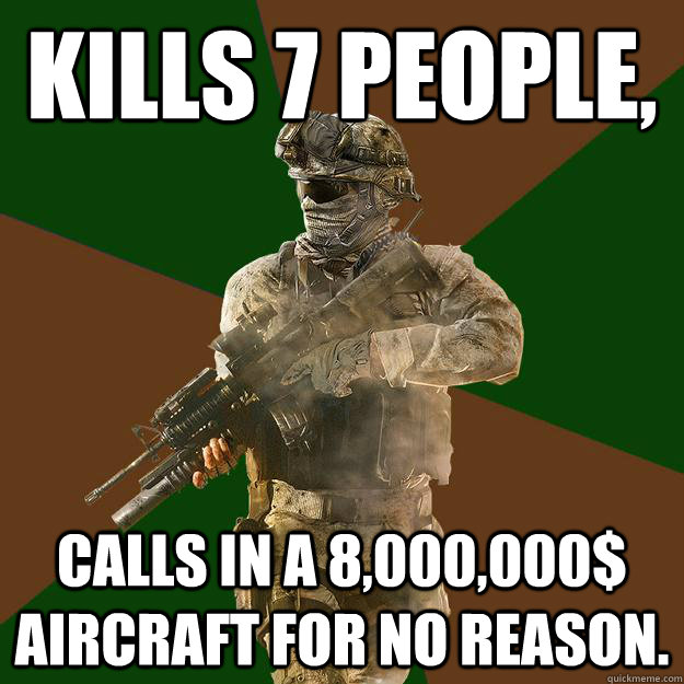 Kills 7 people, Calls in a 8,000,000$ aircraft for no reason.  