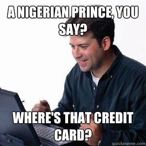 a Nigerian prince, you say? where's that credit card?  Lonely Computer Guy