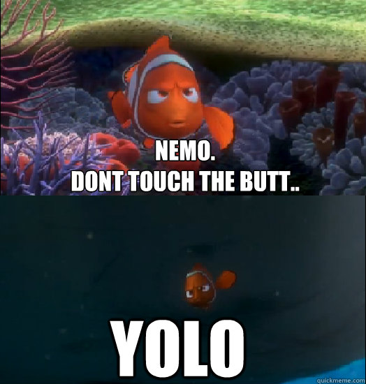 Nemo. 
Dont Touch the butt.. YOLO  Nemo touching the butt