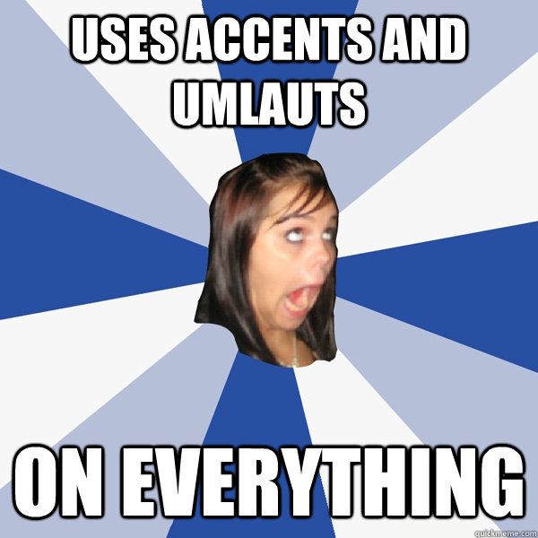 uses accents and umlauts on everything  Annoying Facebook Girl