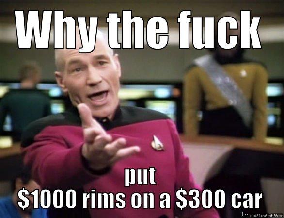 WHY THE FUCK PUT $1000 RIMS ON A $300 CAR Annoyed Picard HD