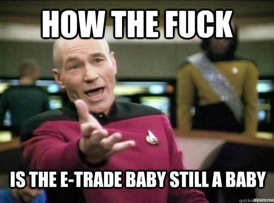 How the fuck is the e-trade baby still a baby  Annoyed Picard HD