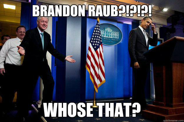 BRANDON RAUB?!?!?! whose that?   Inappropriate Timing Bill Clinton