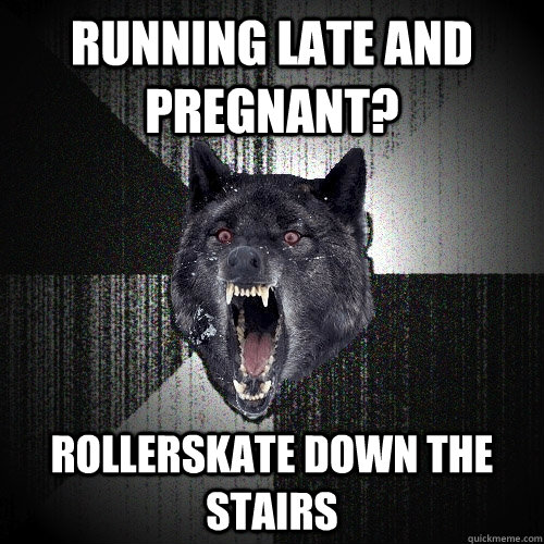 running late and pregnant? rollerskate down the stairs  Insanity Wolf