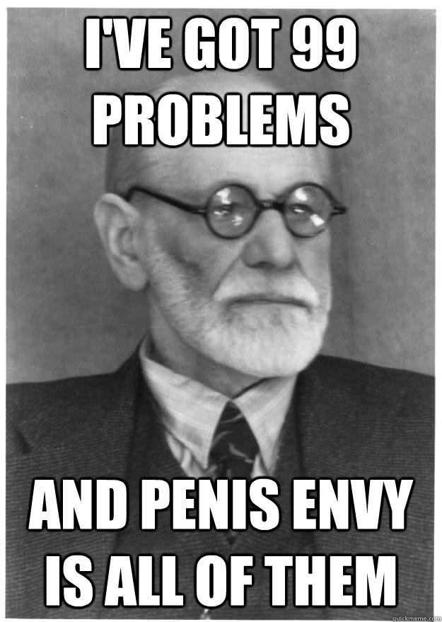 I've got 99 problems and penis envy is all of them - I've got 99 problems and penis envy is all of them  Freudian Troubles