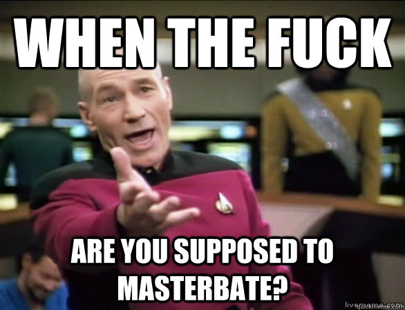 when the fuck are you supposed to masterbate?  Annoyed Picard HD