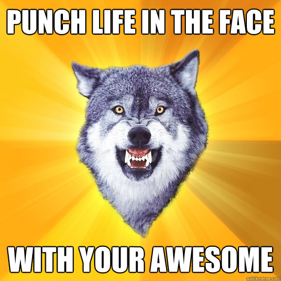 Punch life in the face With your awesome  Courage Wolf