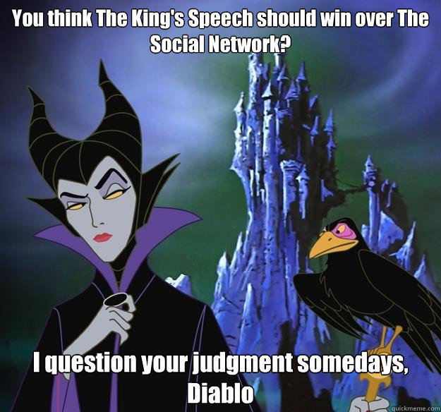 You think The King's Speech should win over The Social Network? I question your judgment somedays, Diablo - You think The King's Speech should win over The Social Network? I question your judgment somedays, Diablo  Hipster Maleficent