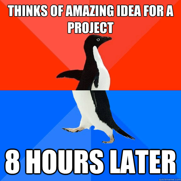 Thinks of amazing idea for a project 8 hours later  Socially Awesome Awkward Penguin