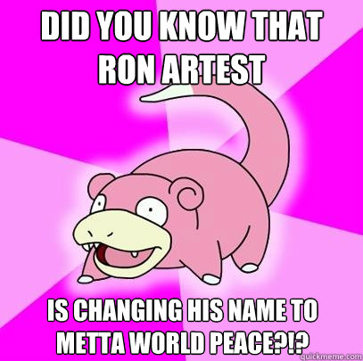 did you know that ron artest is changing his name to metta world peace?!?  Slowpoke