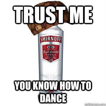 trust me you know how to dance - trust me you know how to dance  Scumbag Alcohol