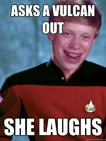 asks a vulcan out she laughs - asks a vulcan out she laughs  Bad Luck Ensign Brian