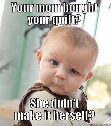 YOUR MOM BOUGHT YOUR QUILT? SHE DIDN'T MAKE IT HERSELF? skeptical baby