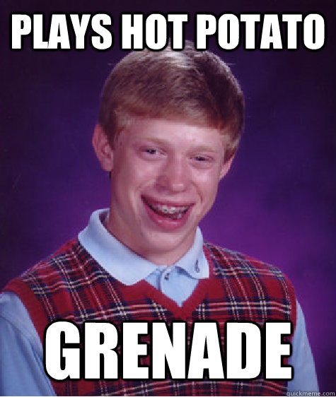 plays hot potato grenade  Bad Luck Brian