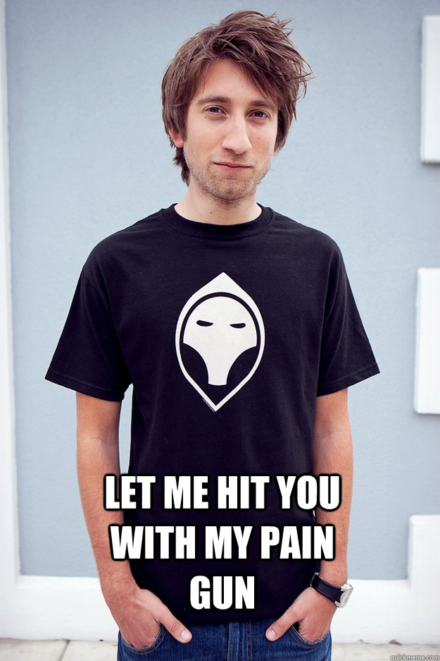 Let me hit you with my pain gun  Gavin Free