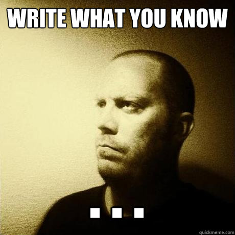 write what you know . . .  