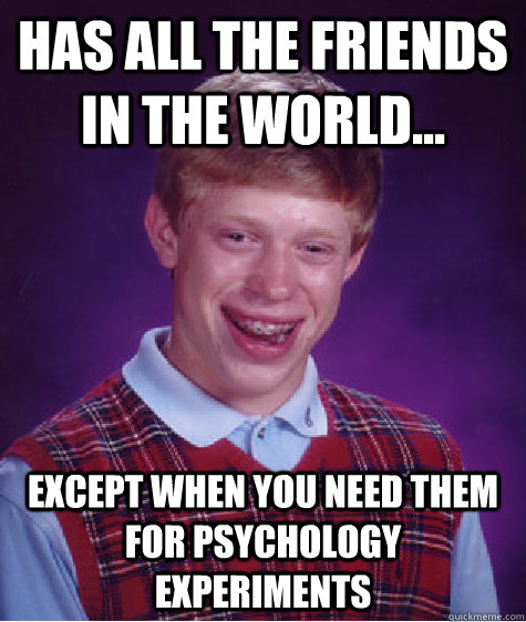 Has all the friends in the world... Except when you need them for psychology experiments  Bad Luck Brian