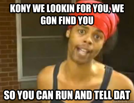 Kony we lookin for you, we gon find you so you can run and tell dat  