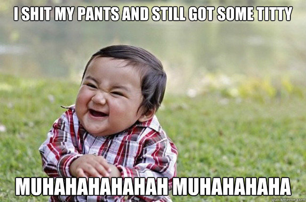 I shit my pants and still got some titty Muhahahahahah Muhahahaha - I shit my pants and still got some titty Muhahahahahah Muhahahaha  evil kid
