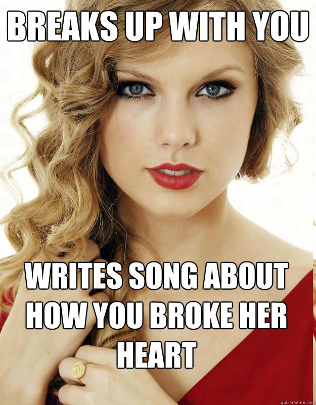 Breaks up with you Writes song about how you broke her heart
 - Breaks up with you Writes song about how you broke her heart
  Underly Attached Girlfriend