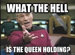what the hell is the queen holding?  Annoyed Picard
