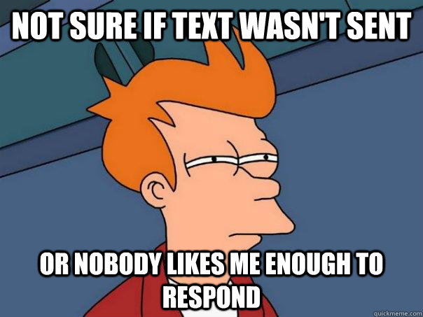 Not sure if text wasn't sent or nobody likes me enough to respond - Not sure if text wasn't sent or nobody likes me enough to respond  Futurama Fry