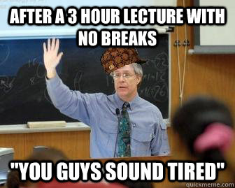 After a 3 hour lecture with no breaks 