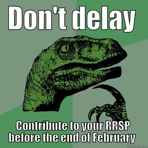 DON'T DELAY CONTRIBUTE TO YOUR RRSP BEFORE THE END OF FEBRUARY  Philosoraptor