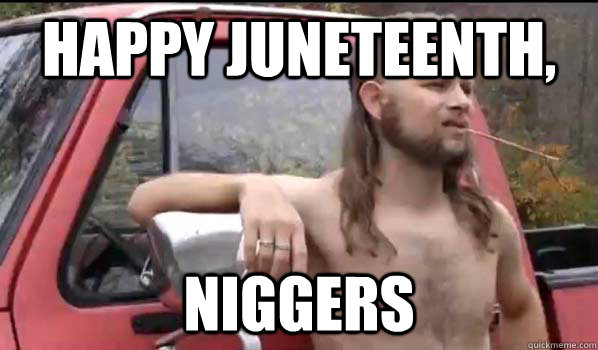HAPPY JUNETEENTH, NIGGERS - HAPPY JUNETEENTH, NIGGERS  Almost Politically Correct Redneck