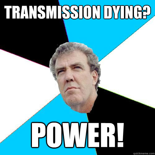 Transmission dying? POWER! - Transmission dying? POWER!  Practical Jeremy Clarkson