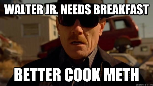 WALTER JR. NEEDS BREAKFAST BETTER COOK METH  