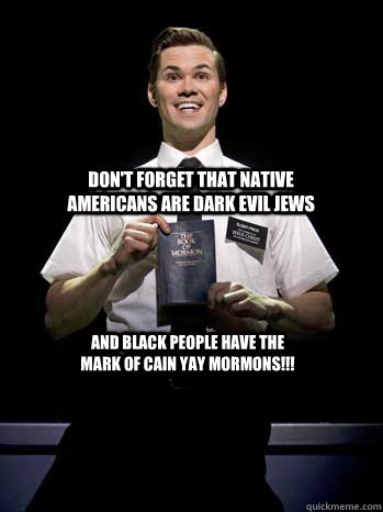 Don't forget that native americans are dark evil jews  and black people have the mark of cain YAY MORMONS!!! - Don't forget that native americans are dark evil jews  and black people have the mark of cain YAY MORMONS!!!  Call me mormon