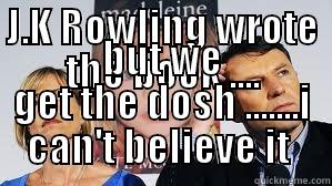 J.K ROWLING WROTE THE BOOK .... BUT WE GET THE DOSH .......I CAN'T BELIEVE IT  Misc