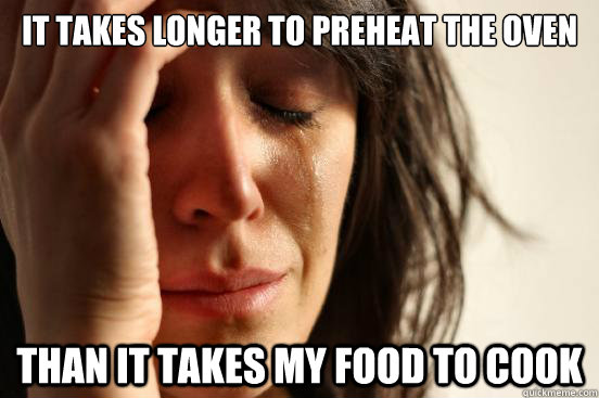 It takes longer to preheat the oven Than it takes my food to cook - It takes longer to preheat the oven Than it takes my food to cook  First World Problems