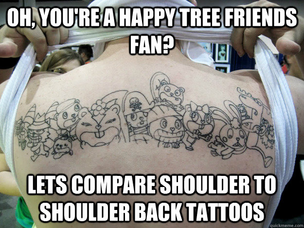 Oh, you're a Happy Tree Friends Fan? Lets compare shoulder to shoulder back tattoos  Real Happy Tree Friends Fan