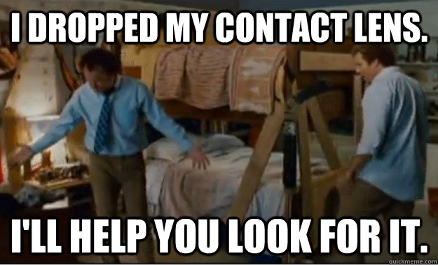 I dropped my contact lens. I'll help you look for it.  Stepbrothers Activities