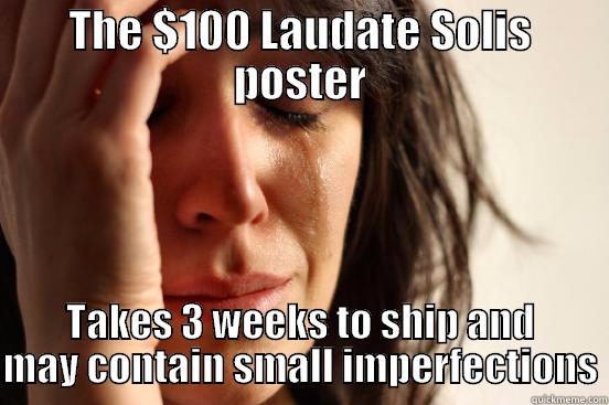 THE $100 LAUDATE SOLIS POSTER TAKES 3 WEEKS TO SHIP AND MAY CONTAIN SMALL IMPERFECTIONS First World Problems
